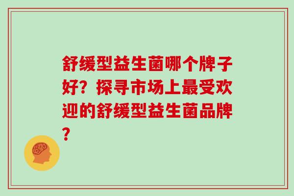 舒缓型益生菌哪个牌子好？探寻市场上最受欢迎的舒缓型益生菌品牌？