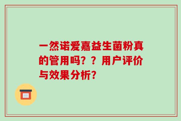 一然诺爱嘉益生菌粉真的管用吗？？用户评价与效果分析？