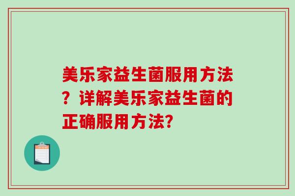 美乐家益生菌服用方法？详解美乐家益生菌的正确服用方法？