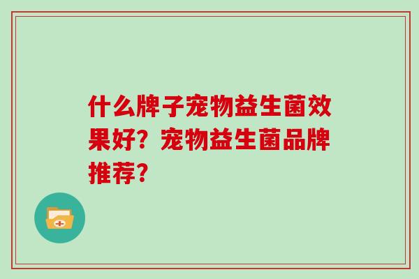 什么牌子宠物益生菌效果好？宠物益生菌品牌推荐？