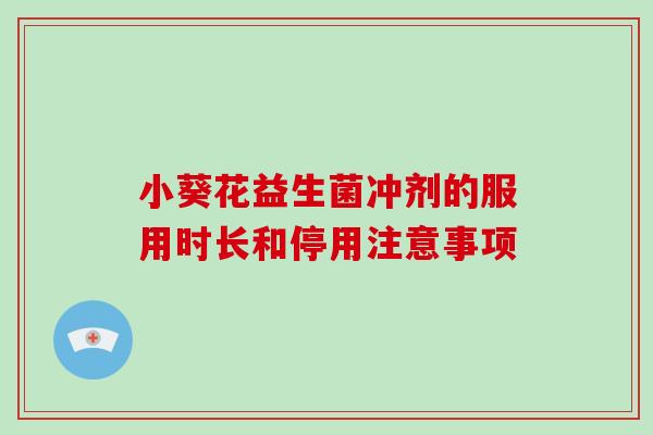 小葵花益生菌冲剂的服用时长和停用注意事项