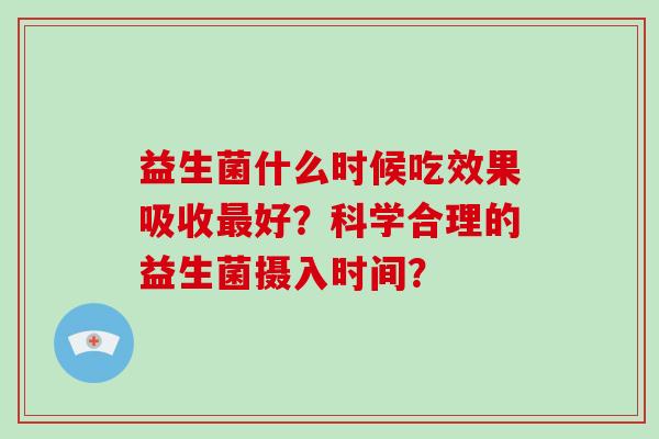 益生菌什么时候吃效果吸收好？科学合理的益生菌摄入时间？