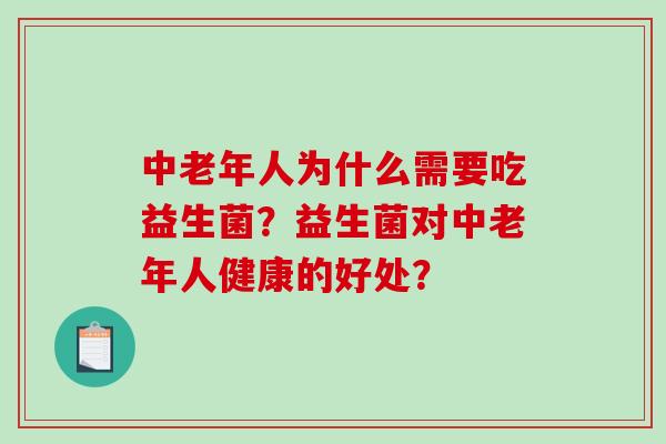 中老年人为什么需要吃益生菌?益生菌对中老年人健康的好处? 中老年人为什么需要吃益生菌?益生菌对中老年人健康的好处?