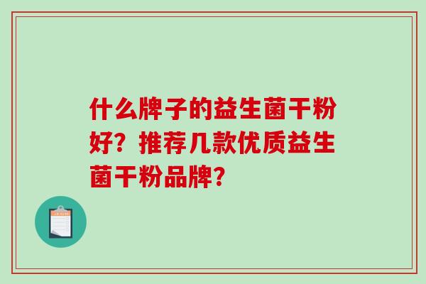 什么牌子的益生菌干粉好？推荐几款优质益生菌干粉品牌？