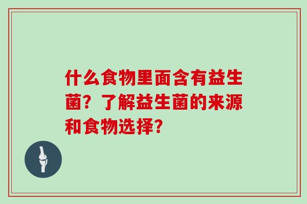 什么食物里面含有益生菌？了解益生菌的来源和食物选择？