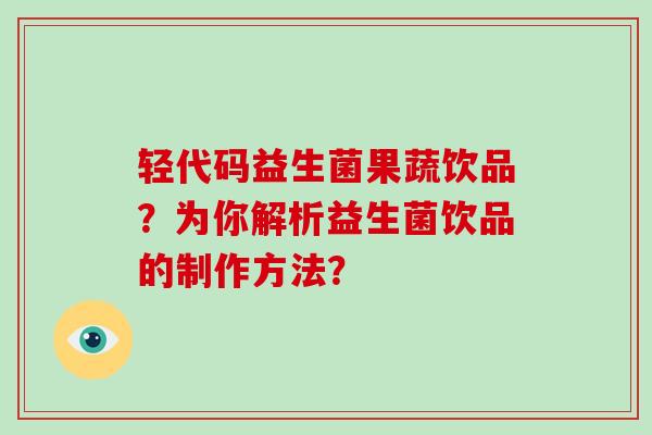 轻代码益生菌果蔬饮品？为你解析益生菌饮品的制作方法？