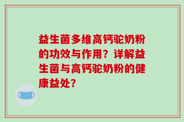 益生菌多维高钙驼奶粉的功效与作用?详解益生菌与高钙驼奶粉的健康益处? 益生菌多维高钙驼奶粉的功效与作用?详解益生菌与高钙驼奶粉的健康益处?