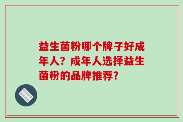 益生菌粉哪个牌子好成年人？成年人选择益生菌粉的品牌推荐？