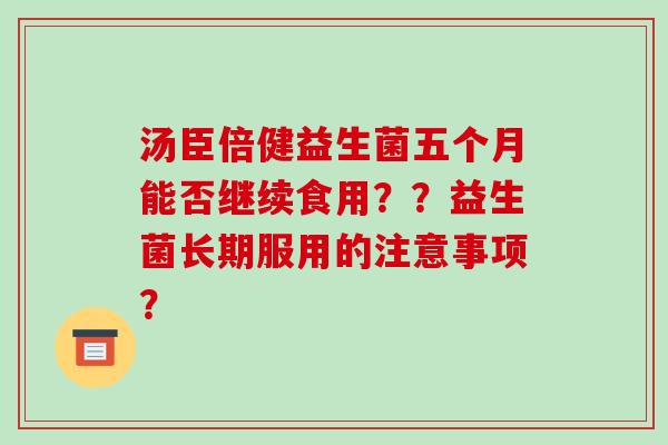 汤臣倍健益生菌五个月能否继续食用？？益生菌长期服用的注意事项？