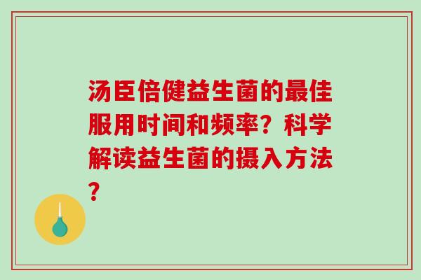 汤臣倍健益生菌的最佳服用时间和频率？科学解读益生菌的摄入方法？
