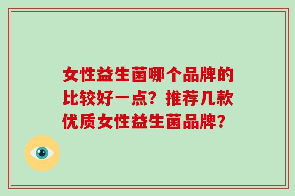 女性益生菌哪个品牌的比较好一点？推荐几款优质女性益生菌品牌？