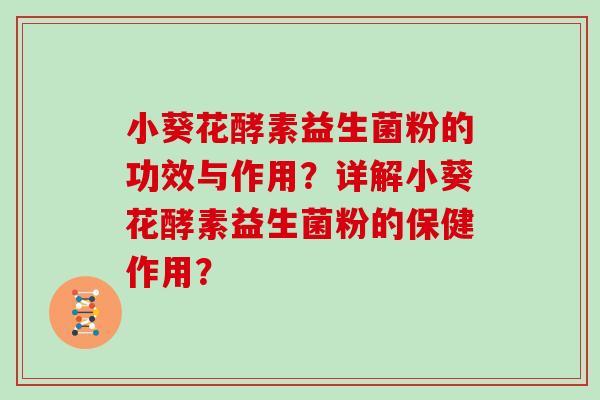 小葵花酵素益生菌粉的功效与作用？详解小葵花酵素益生菌粉的保健作用？