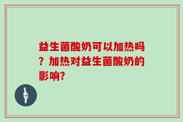 益生菌酸奶可以加热吗？加热对益生菌酸奶的影响？
