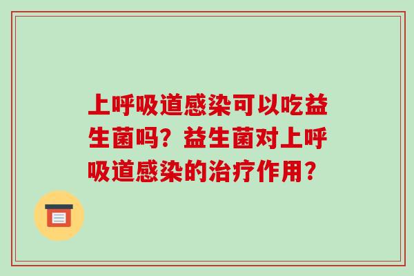 上呼吸道感染可以吃益生菌吗？益生菌对上呼吸道感染的治疗作用？