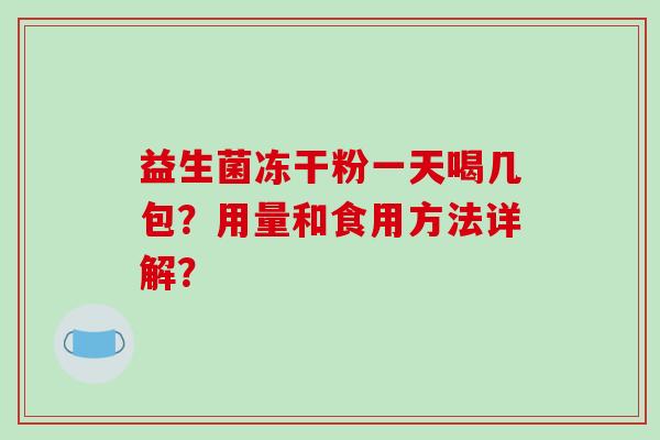 益生菌冻干粉一天喝几包？用量和食用方法详解？