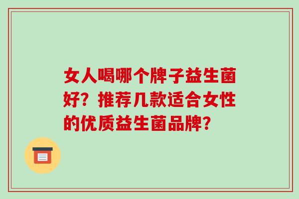 女人喝哪个牌子益生菌好？推荐几款适合女性的优质益生菌品牌？