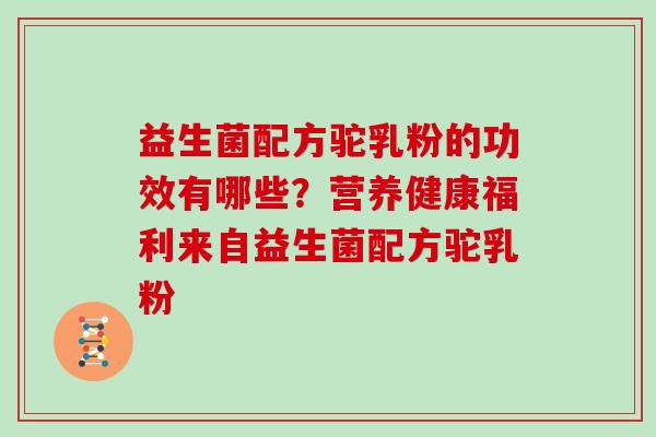 益生菌配方驼乳粉的功效有哪些?营养健康福利来自益生菌配方驼乳粉 益生菌配方驼乳粉的功效有哪些?营养健康福利来自益生菌配方驼乳粉