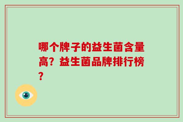 哪个牌子的益生菌含量高?益生菌品牌排行榜? 哪个牌子的益生菌含量高?益生菌品牌排行榜?