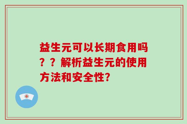 益生元可以长期食用吗？？解析益生元的使用方法和安全性？
