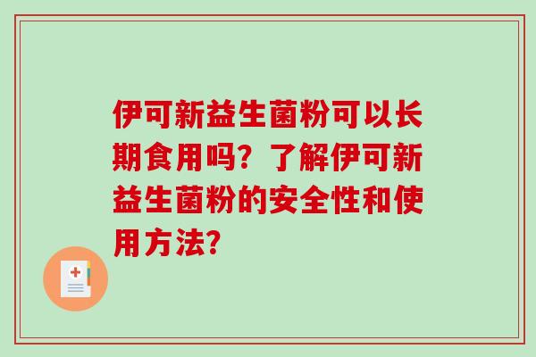 伊可新益生菌粉可以长期食用吗？了解伊可新益生菌粉的安全性和使用方法？