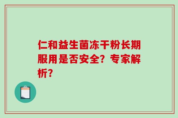 仁和益生菌冻干粉长期服用是否安全？专家解析？