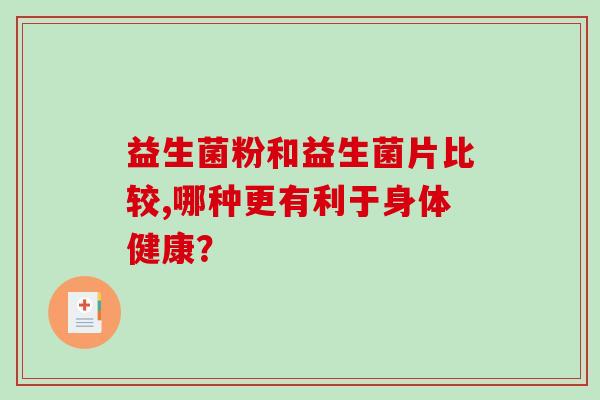 益生菌粉和益生菌片比较,哪种更有利于身体健康？