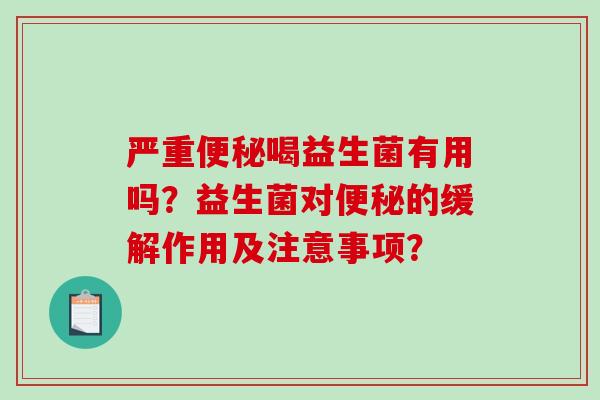 严重喝益生菌有用吗？益生菌对的缓解作用及注意事项？