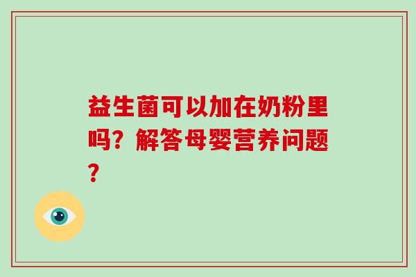 益生菌可以加在奶粉里吗？解答母婴营养问题？