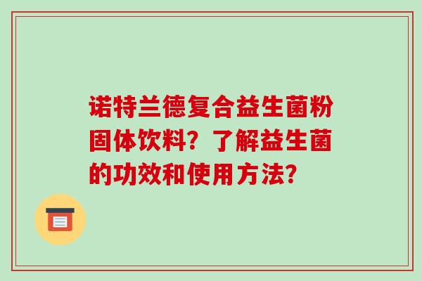 诺特兰德复合益生菌粉固体饮料？了解益生菌的功效和使用方法？