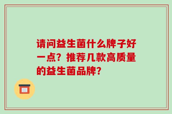 请问益生菌什么牌子好一点？推荐几款高质量的益生菌品牌？