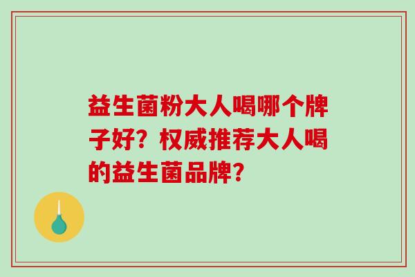 益生菌粉大人喝哪个牌子好？权威推荐大人喝的益生菌品牌？