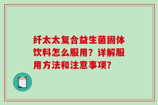 纤太太复合益生菌固体饮料怎么服用？详解服用方法和注意事项？