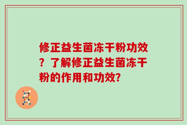 修正益生菌冻干粉功效？了解修正益生菌冻干粉的作用和功效？