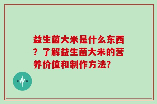 益生菌大米是什么东西？了解益生菌大米的营养价值和制作方法？