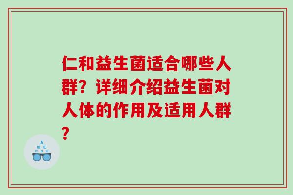 仁和益生菌适合哪些人群？详细介绍益生菌对人体的作用及适用人群？