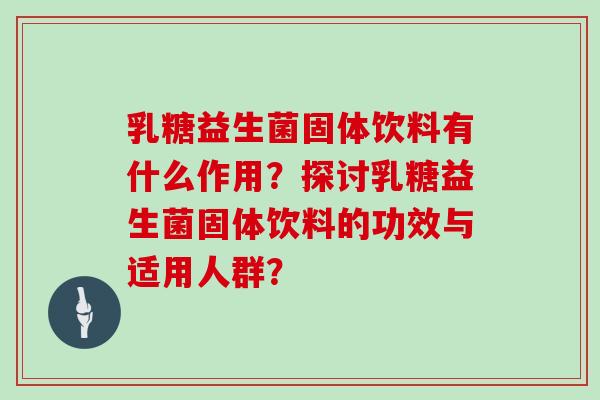 乳糖益生菌固体饮料有什么作用？探讨乳糖益生菌固体饮料的功效与适用人群？