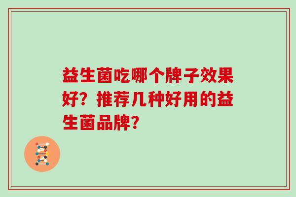 益生菌吃哪个牌子效果好？推荐几种好用的益生菌品牌？