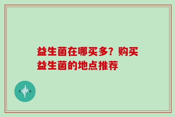 益生菌在哪买多？购买益生菌的地点推荐