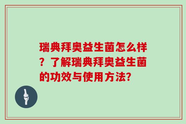 瑞典拜奥益生菌怎么样？了解瑞典拜奥益生菌的功效与使用方法？