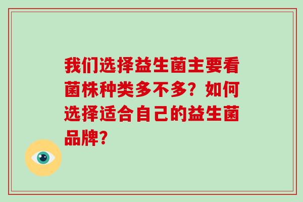 我们选择益生菌主要看菌株种类多不多？如何选择适合自己的益生菌品牌？