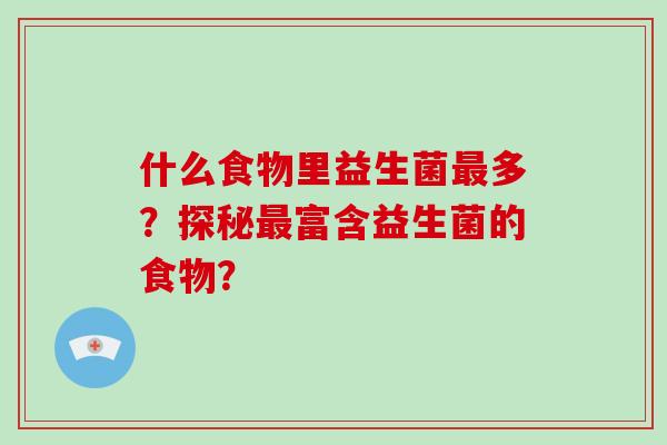 什么食物里益生菌最多？探秘最富含益生菌的食物？