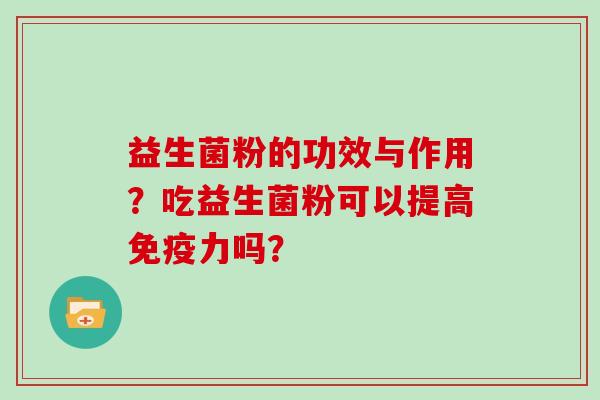 益生菌粉的功效与作用？吃益生菌粉可以提高免疫力吗？