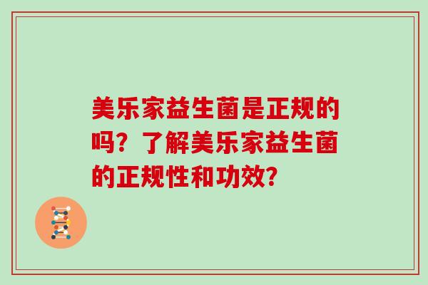 美乐家益生菌是正规的吗？了解美乐家益生菌的正规性和功效？