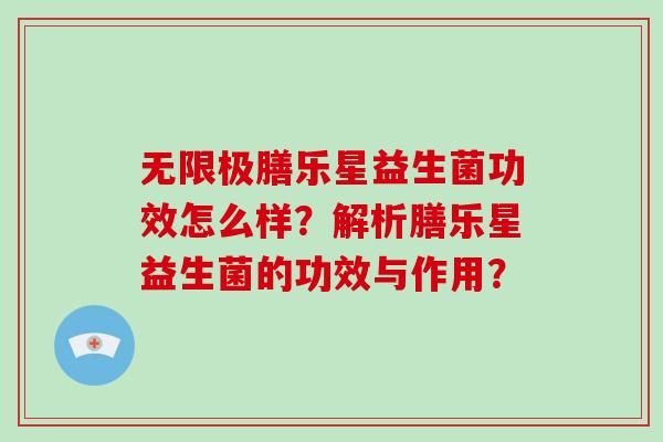 无限极膳乐星益生菌功效怎么样？解析膳乐星益生菌的功效与作用？