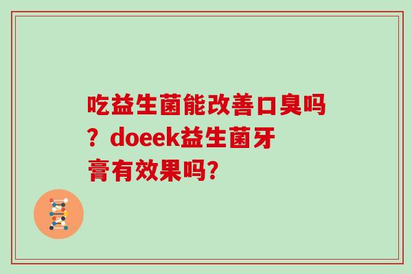 吃益生菌能改善口臭吗？doeek益生菌牙膏有效果吗？