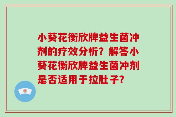 小葵花衡欣牌益生菌冲剂的疗效分析？解答小葵花衡欣牌益生菌冲剂是否适用于拉肚子？