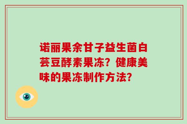 诺丽果余甘子益生菌白芸豆酵素果冻？健康美味的果冻制作方法？