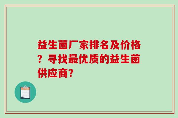 益生菌厂家排名及价格？寻找优质的益生菌供应商？