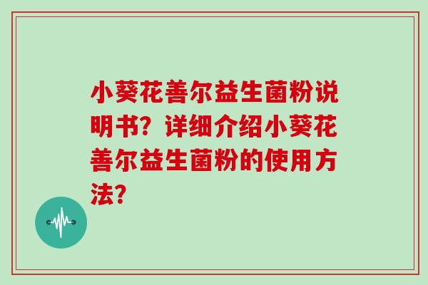 小葵花善尔益生菌粉说明书？详细介绍小葵花善尔益生菌粉的使用方法？