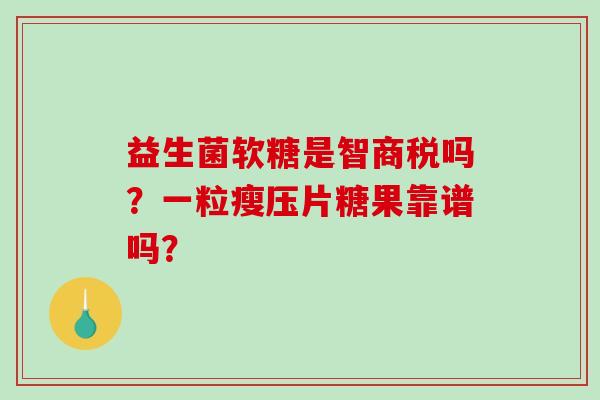 益生菌软糖是智商税吗？一粒瘦压片糖果靠谱吗？